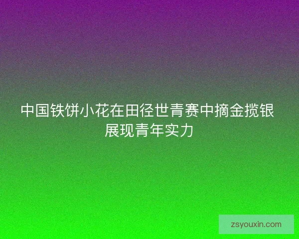 中国铁饼小花在田径世青赛中摘金揽银 展现青年实力 中国铁饼小花在田径世青赛中摘金揽银 展现青年实力