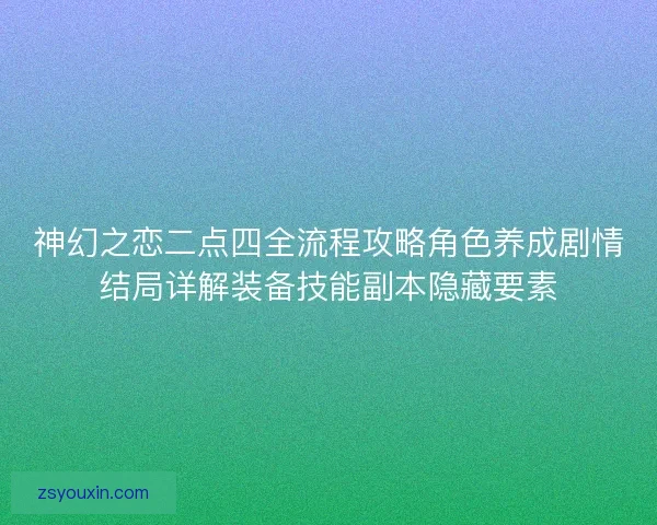 神幻之恋二点四全流程攻略角色养成剧情结局详解装备技能副本隐藏要素