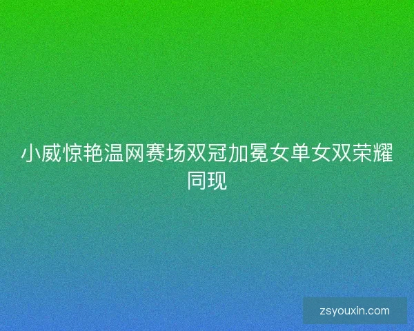 小威惊艳温网赛场双冠加冕女单女双荣耀同现