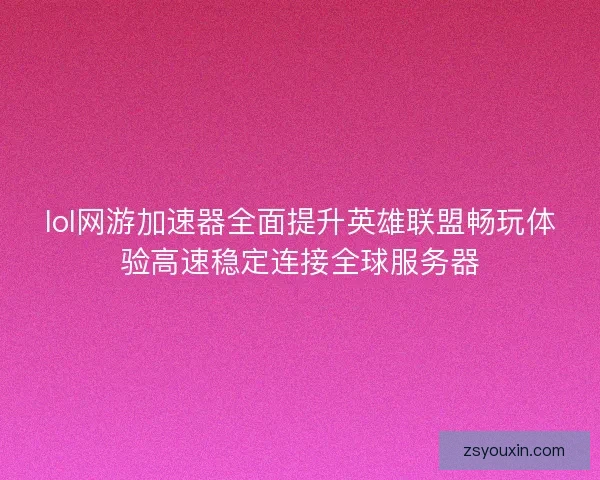 lol网游加速器全面提升英雄联盟畅玩体验高速稳定连接全球服务器 lol网游加速器全面提升英雄联盟畅玩体验高速稳定连接全球服务器