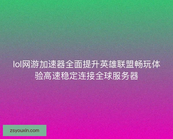 lol网游加速器全面提升英雄联盟畅玩体验高速稳定连接全球服务器 lol网游加速器全面提升英雄联盟畅玩体验高速稳定连接全球服务器
